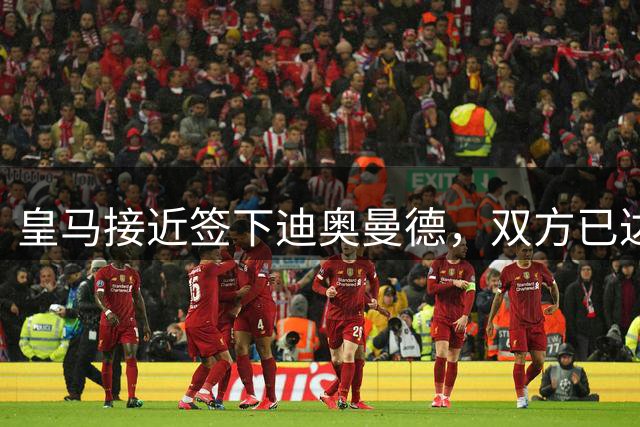 皇马接近签下迪奥曼德，双方已达成1.2亿欧元协议